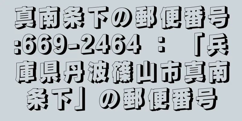 真南条下の郵便番号:669-2464 ： 「兵庫県丹波篠山市真南条下」の郵便番号