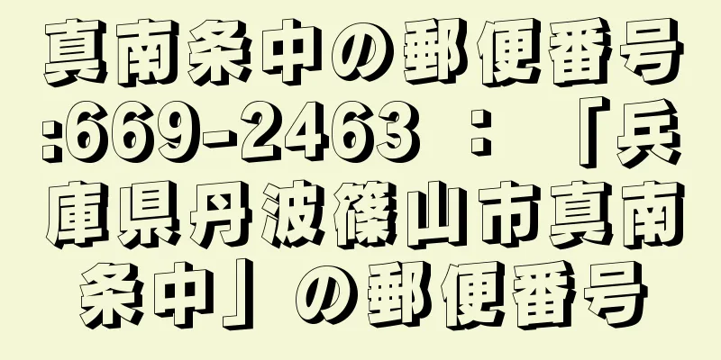 真南条中の郵便番号:669-2463 ： 「兵庫県丹波篠山市真南条中」の郵便番号