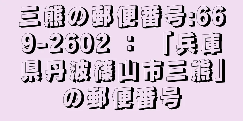 三熊の郵便番号:669-2602 ： 「兵庫県丹波篠山市三熊」の郵便番号