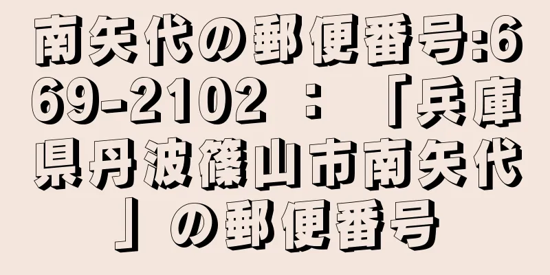 南矢代の郵便番号:669-2102 ： 「兵庫県丹波篠山市南矢代」の郵便番号