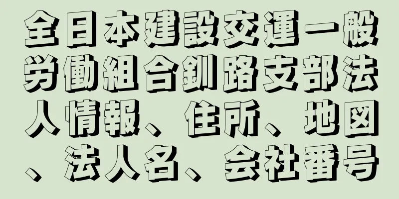 全日本建設交運一般労働組合釧路支部法人情報、住所、地図、法人名、会社番号