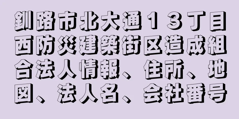 釧路市北大通１３丁目西防災建築街区造成組合法人情報、住所、地図、法人名、会社番号