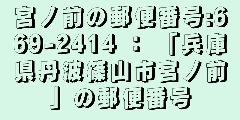 宮ノ前の郵便番号:669-2414 ： 「兵庫県丹波篠山市宮ノ前」の郵便番号