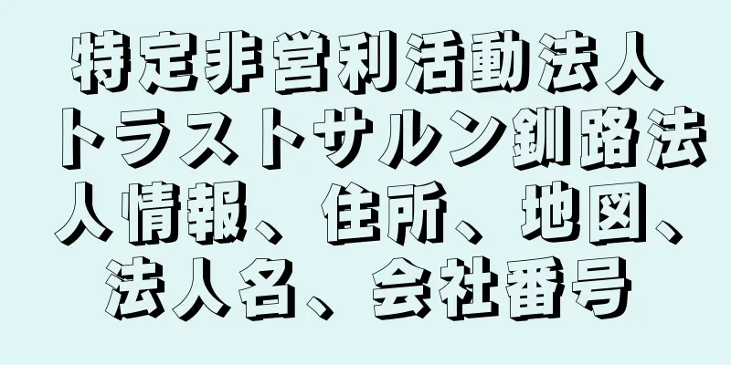 特定非営利活動法人トラストサルン釧路法人情報、住所、地図、法人名、会社番号