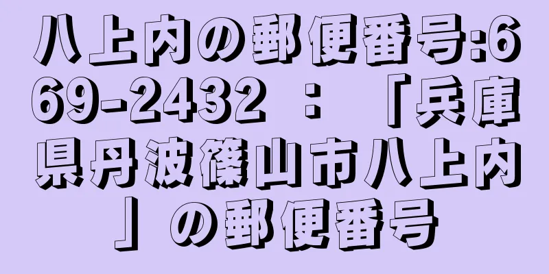 八上内の郵便番号:669-2432 ： 「兵庫県丹波篠山市八上内」の郵便番号