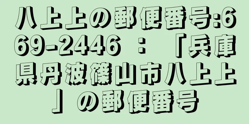 八上上の郵便番号:669-2446 ： 「兵庫県丹波篠山市八上上」の郵便番号