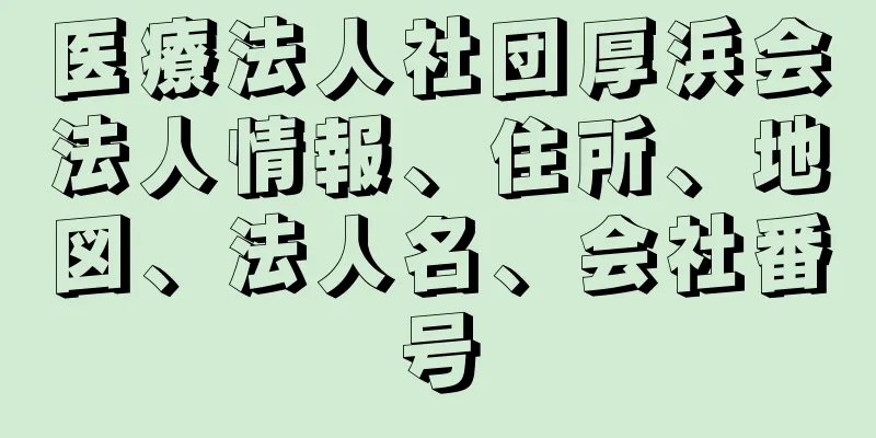 医療法人社団厚浜会法人情報、住所、地図、法人名、会社番号