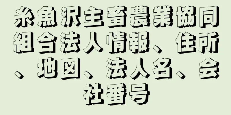 糸魚沢主畜農業協同組合法人情報、住所、地図、法人名、会社番号