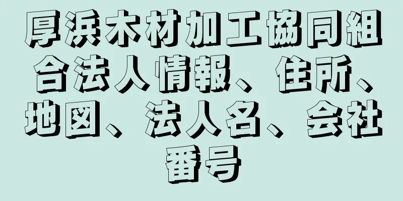 厚浜木材加工協同組合法人情報、住所、地図、法人名、会社番号