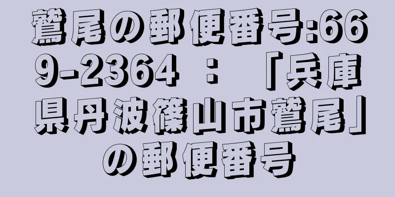 鷲尾の郵便番号:669-2364 ： 「兵庫県丹波篠山市鷲尾」の郵便番号