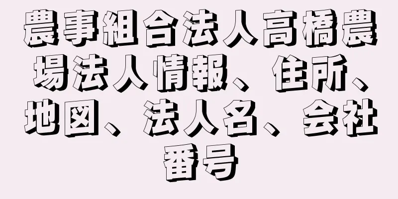 農事組合法人高橋農場法人情報、住所、地図、法人名、会社番号