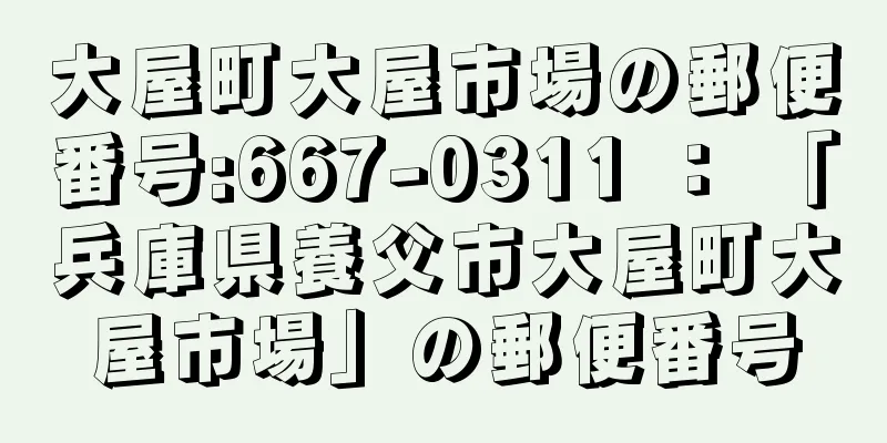 大屋町大屋市場の郵便番号:667-0311 ： 「兵庫県養父市大屋町大屋市場」の郵便番号