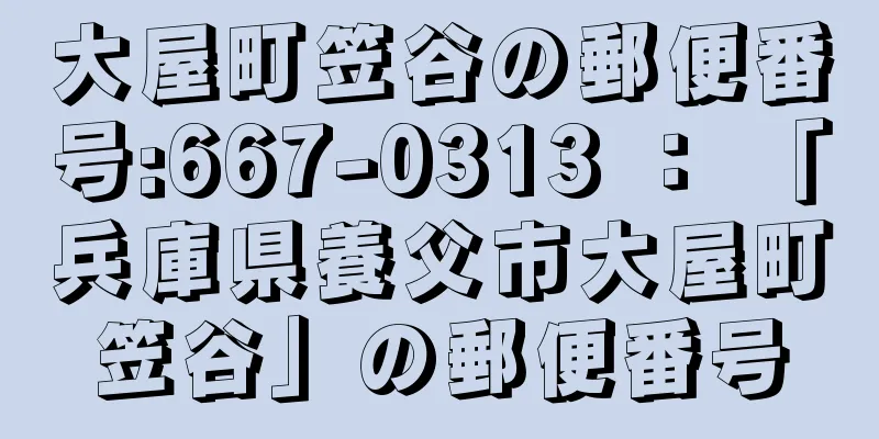 大屋町笠谷の郵便番号:667-0313 ： 「兵庫県養父市大屋町笠谷」の郵便番号