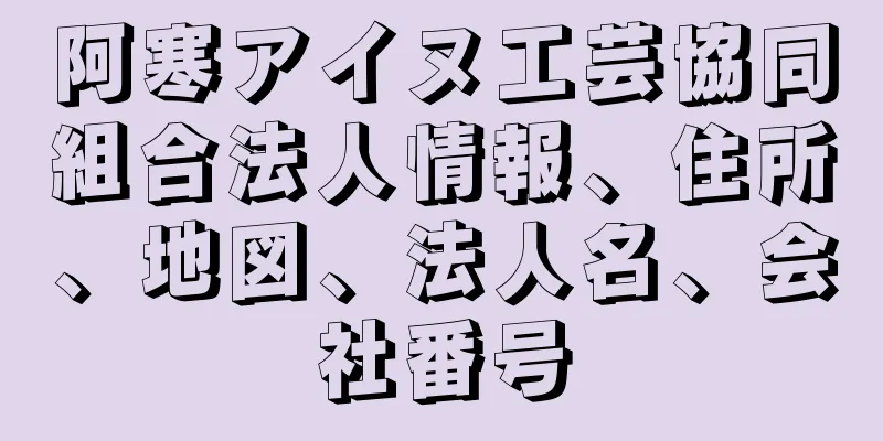 阿寒アイヌ工芸協同組合法人情報、住所、地図、法人名、会社番号