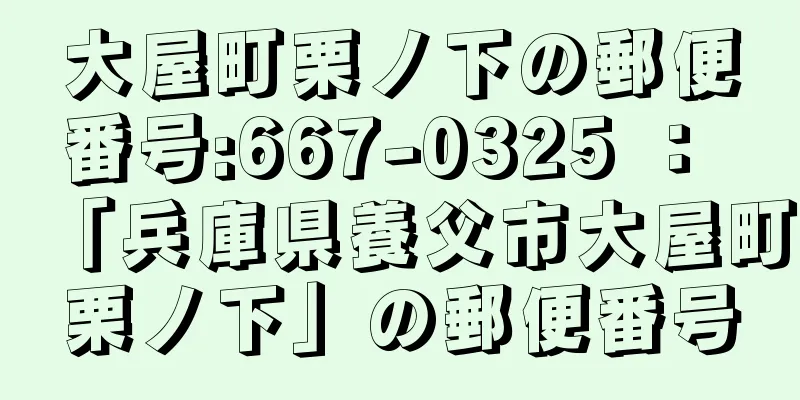 大屋町栗ノ下の郵便番号:667-0325 ： 「兵庫県養父市大屋町栗ノ下」の郵便番号