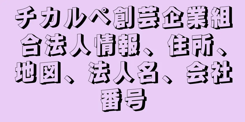 チカルペ創芸企業組合法人情報、住所、地図、法人名、会社番号