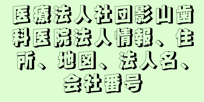 医療法人社団影山歯科医院法人情報、住所、地図、法人名、会社番号