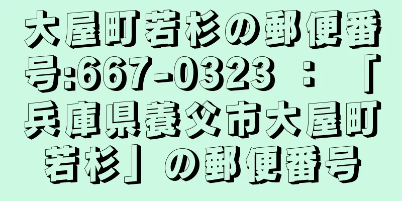 大屋町若杉の郵便番号:667-0323 ： 「兵庫県養父市大屋町若杉」の郵便番号