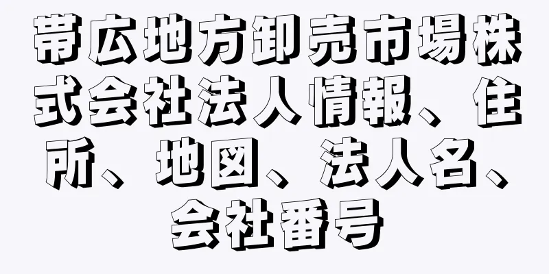 帯広地方卸売市場株式会社法人情報、住所、地図、法人名、会社番号