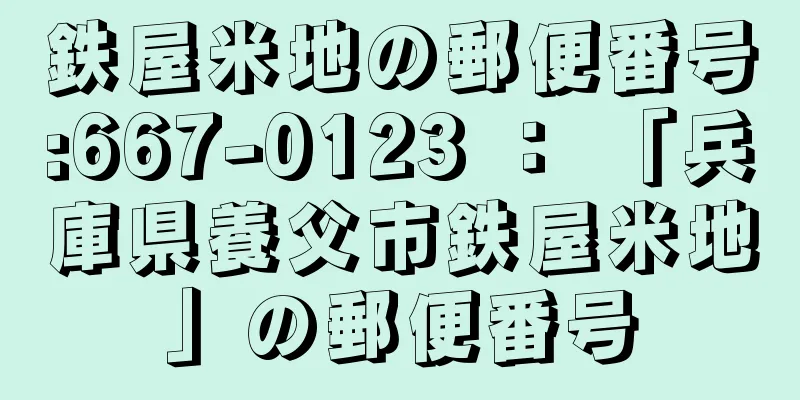 鉄屋米地の郵便番号:667-0123 ： 「兵庫県養父市鉄屋米地」の郵便番号