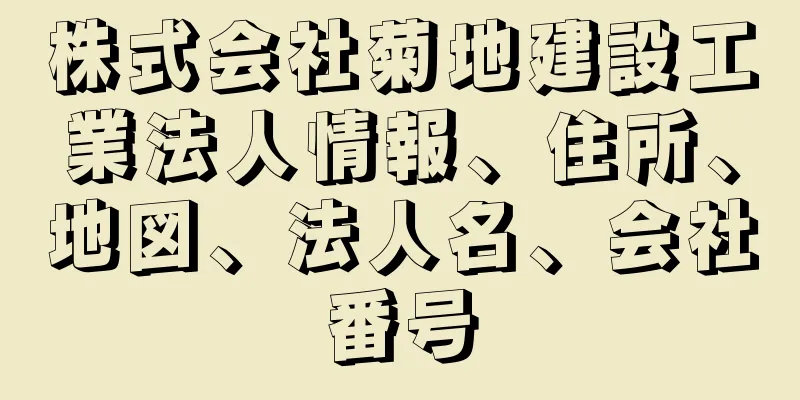 株式会社菊地建設工業法人情報、住所、地図、法人名、会社番号