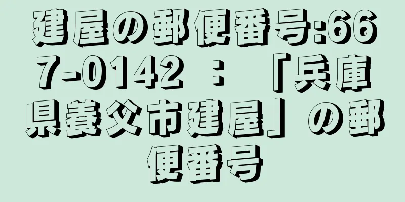 建屋の郵便番号:667-0142 ： 「兵庫県養父市建屋」の郵便番号