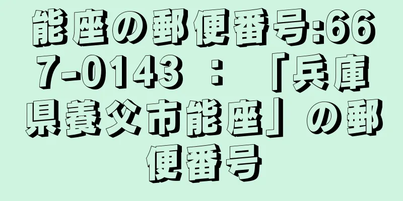 能座の郵便番号:667-0143 ： 「兵庫県養父市能座」の郵便番号