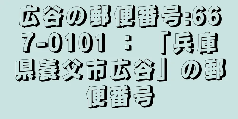 広谷の郵便番号:667-0101 ： 「兵庫県養父市広谷」の郵便番号