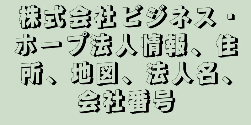 株式会社ビジネス・ホープ法人情報、住所、地図、法人名、会社番号