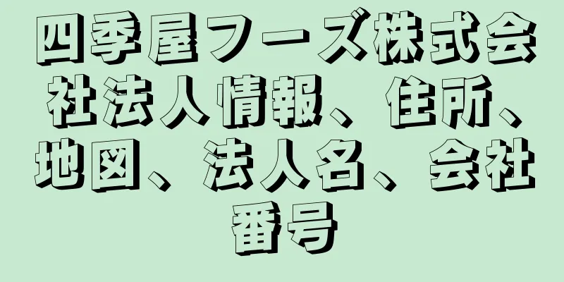 四季屋フーズ株式会社法人情報、住所、地図、法人名、会社番号