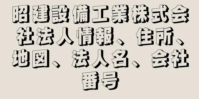 昭建設備工業株式会社法人情報、住所、地図、法人名、会社番号