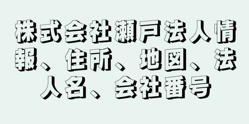 株式会社瀬戸法人情報、住所、地図、法人名、会社番号