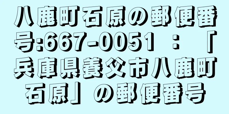 八鹿町石原の郵便番号:667-0051 ： 「兵庫県養父市八鹿町石原」の郵便番号