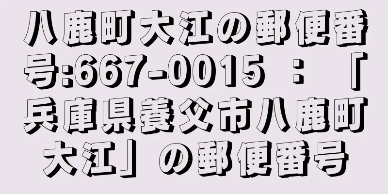 八鹿町大江の郵便番号:667-0015 ： 「兵庫県養父市八鹿町大江」の郵便番号