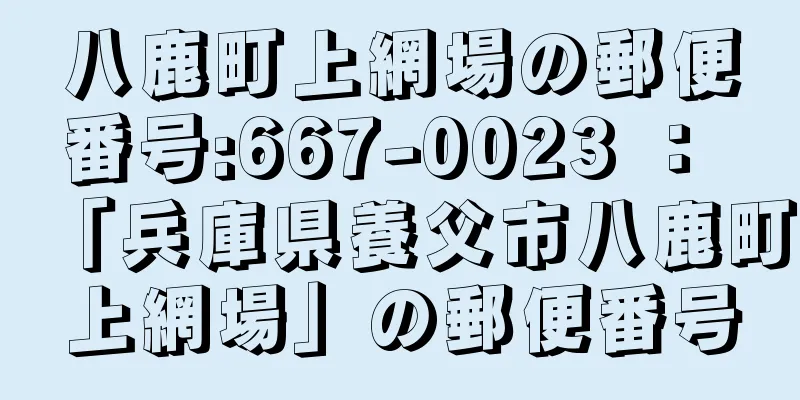 八鹿町上網場の郵便番号:667-0023 ： 「兵庫県養父市八鹿町上網場」の郵便番号