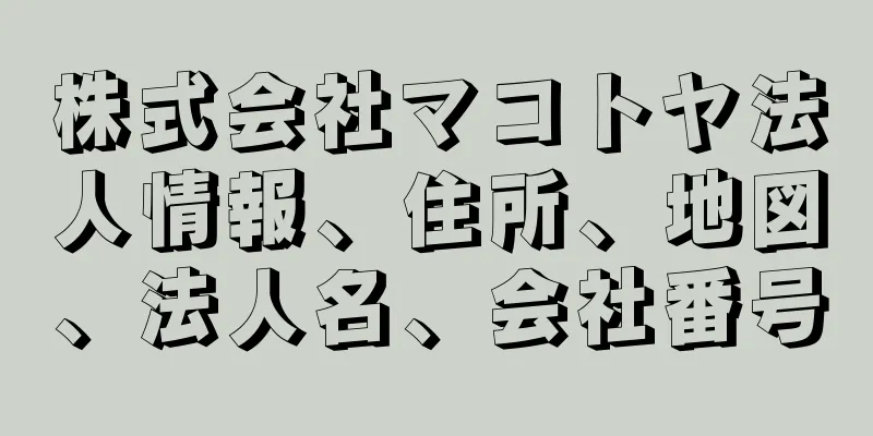 株式会社マコトヤ法人情報、住所、地図、法人名、会社番号