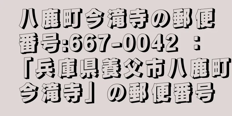 八鹿町今滝寺の郵便番号:667-0042 ： 「兵庫県養父市八鹿町今滝寺」の郵便番号