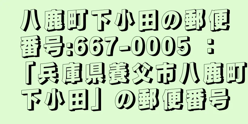 八鹿町下小田の郵便番号:667-0005 ： 「兵庫県養父市八鹿町下小田」の郵便番号