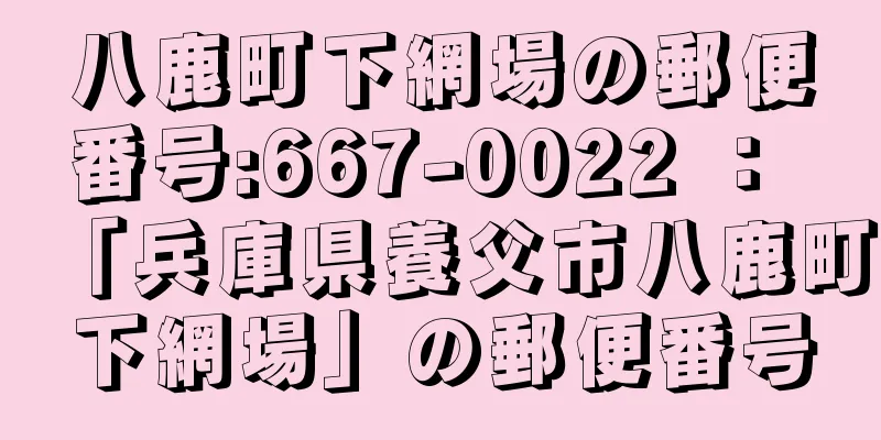 八鹿町下網場の郵便番号:667-0022 ： 「兵庫県養父市八鹿町下網場」の郵便番号