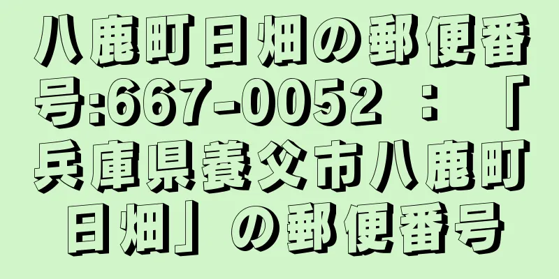 八鹿町日畑の郵便番号:667-0052 ： 「兵庫県養父市八鹿町日畑」の郵便番号