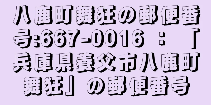 八鹿町舞狂の郵便番号:667-0016 ： 「兵庫県養父市八鹿町舞狂」の郵便番号