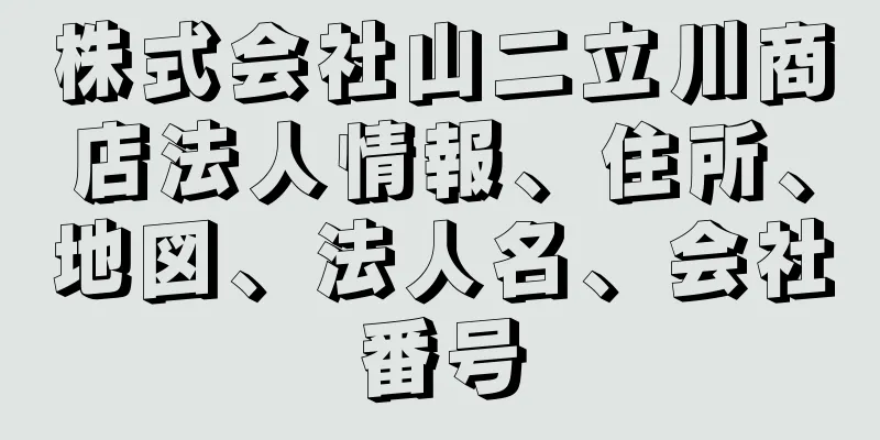 株式会社山二立川商店法人情報、住所、地図、法人名、会社番号