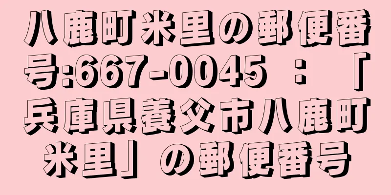 八鹿町米里の郵便番号:667-0045 ： 「兵庫県養父市八鹿町米里」の郵便番号