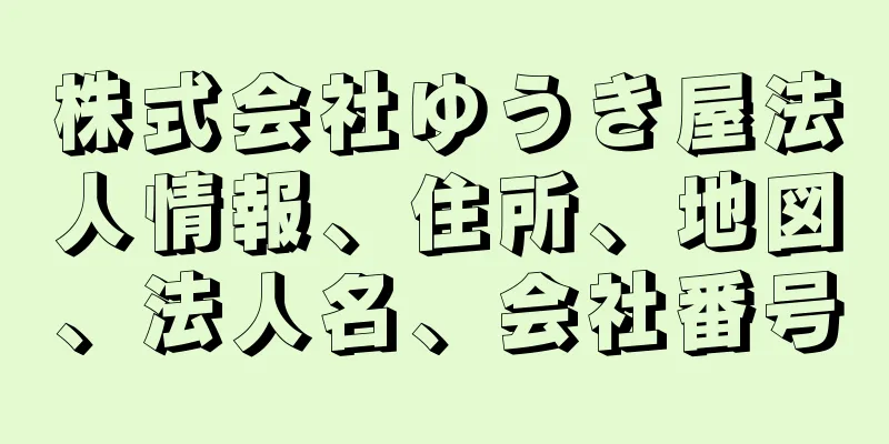 株式会社ゆうき屋法人情報、住所、地図、法人名、会社番号