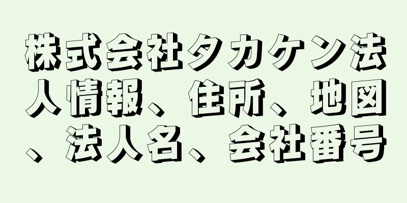 株式会社タカケン法人情報、住所、地図、法人名、会社番号