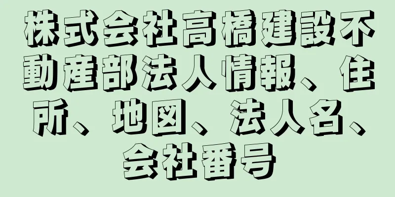 株式会社高橋建設不動産部法人情報、住所、地図、法人名、会社番号