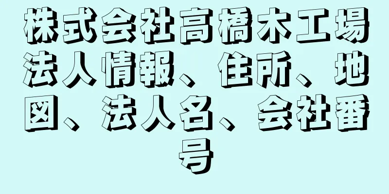 株式会社高橋木工場法人情報、住所、地図、法人名、会社番号