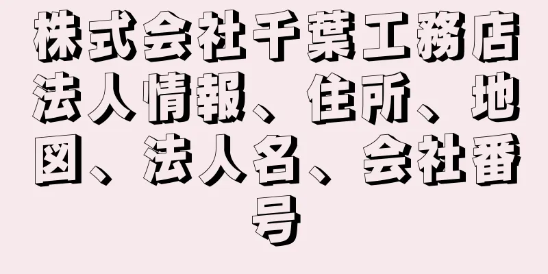 株式会社千葉工務店法人情報、住所、地図、法人名、会社番号