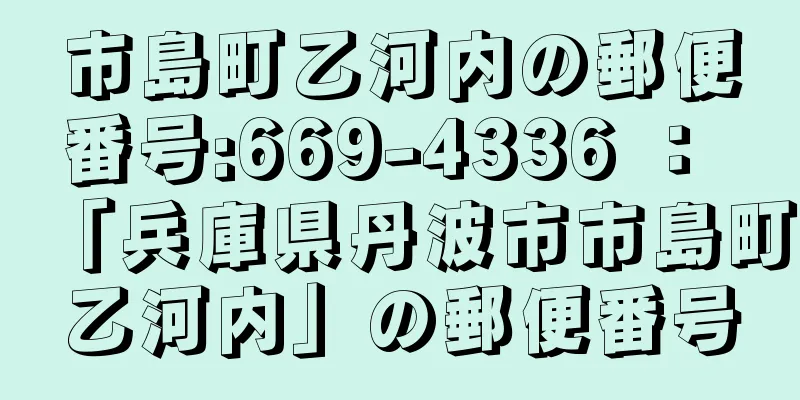 市島町乙河内の郵便番号:669-4336 ： 「兵庫県丹波市市島町乙河内」の郵便番号