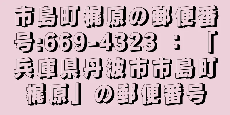 市島町梶原の郵便番号:669-4323 ： 「兵庫県丹波市市島町梶原」の郵便番号